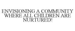 ENVISIONING A COMMUNITY WHERE ALL CHILDREN ARE NURTURED! trademark