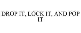 DROP IT, LOCK IT, AND POP IT trademark