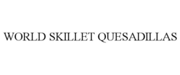 WORLD SKILLET QUESADILLAS trademark