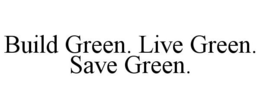 BUILD GREEN. LIVE GREEN. SAVE GREEN. trademark