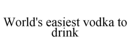 WORLD'S EASIEST VODKA TO DRINK trademark