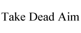 TAKE DEAD AIM trademark