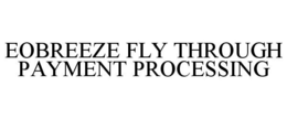 EOBREEZE FLY THROUGH PAYMENT PROCESSING trademark