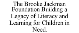 THE BROOKE JACKMAN FOUNDATION BUILDING A LEGACY OF LITERACY AND LEARNING FOR CHILDREN IN NEED. trademark
