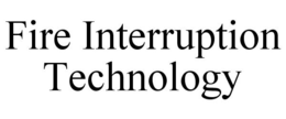 FIRE INTERRUPTION TECHNOLOGY trademark