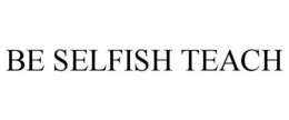 BE SELFISH TEACH trademark