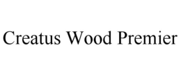 CREATUS WOOD PREMIER trademark