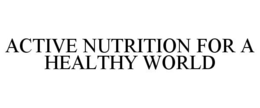 ACTIVE NUTRITION FOR A HEALTHY WORLD trademark