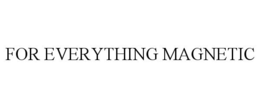 FOR EVERYTHING MAGNETIC trademark