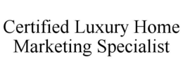 CERTIFIED LUXURY HOME MARKETING SPECIALIST trademark