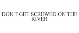 DON'T GET SCREWED ON THE RIVER trademark