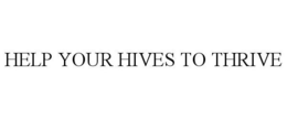 HELP YOUR HIVES TO THRIVE trademark