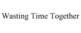WASTING TIME TOGETHER trademark