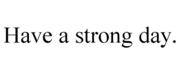 HAVE A STRONG DAY. trademark