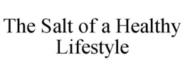 THE SALT OF A HEALTHY LIFESTYLE trademark