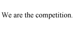 WE ARE THE COMPETITION. trademark