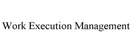 WORK EXECUTION MANAGEMENT trademark
