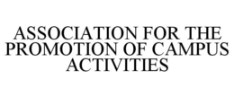 ASSOCIATION FOR THE PROMOTION OF CAMPUS ACTIVITIES trademark