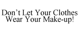 DON'T LET YOUR CLOTHES WEAR YOUR MAKE-UP! trademark