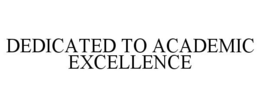 DEDICATED TO ACADEMIC EXCELLENCE trademark