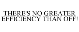 THERE'S NO GREATER EFFICIENCY THAN OFF! trademark