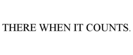 THERE WHEN IT COUNTS. trademark