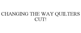 CHANGING THE WAY QUILTERS CUT! trademark