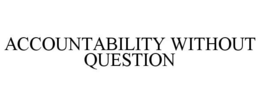 ACCOUNTABILITY WITHOUT QUESTION trademark