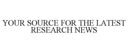 YOUR SOURCE FOR THE LATEST RESEARCH NEWS trademark