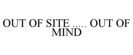 OUT OF SITE ..... OUT OF MIND trademark