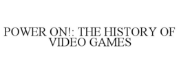 POWER ON!: THE HISTORY OF VIDEO GAMES trademark