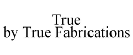 TRUE BY TRUE FABRICATIONS trademark