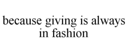 BECAUSE GIVING IS ALWAYS IN FASHION trademark