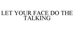 LET YOUR FACE DO THE TALKING trademark
