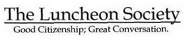THE LUNCHEON SOCIETY GOOD CITIZENSHIP; GREAT CONVERSATION. trademark