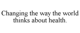 CHANGING THE WAY THE WORLD THINKS ABOUT HEALTH. trademark
