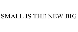 SMALL IS THE NEW BIG trademark