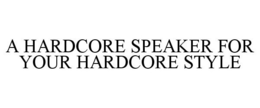 A HARDCORE SPEAKER FOR YOUR HARDCORE STYLE trademark