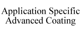 APPLICATION SPECIFIC ADVANCED COATING trademark