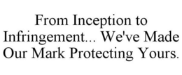 FROM INCEPTION TO INFRINGEMENT... WE'VE MADE OUR MARK PROTECTING YOURS. trademark