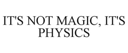 IT'S NOT MAGIC, IT'S PHYSICS trademark