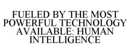 FUELED BY THE MOST POWERFUL TECHNOLOGY AVAILABLE: HUMAN INTELLIGENCE trademark