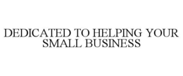 DEDICATED TO HELPING YOUR SMALL BUSINESS trademark