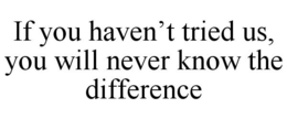 IF YOU HAVEN'T TRIED US, YOU WILL NEVER KNOW THE DIFFERENCE trademark