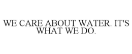 WE CARE ABOUT WATER. IT'S WHAT WE DO. trademark