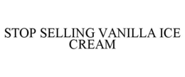 STOP SELLING VANILLA ICE CREAM trademark