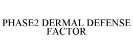 PHASE2 DERMAL DEFENSE FACTOR trademark