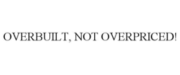 OVERBUILT, NOT OVERPRICED! trademark
