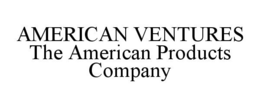 AMERICAN VENTURES THE AMERICAN PRODUCTS COMPANY trademark