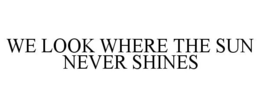 WE LOOK WHERE THE SUN NEVER SHINES trademark
